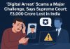 “Digital Arrest” Scams a Major Challenge, Says Supreme Court; ₹3,000 Crore Lost in India